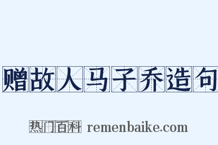 赠故人马子乔造句是什么意思的图片